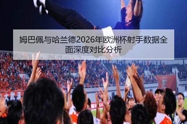 姆巴佩与哈兰德2026年欧洲杯射手数据全面深度对比分析（365 SPORTS）